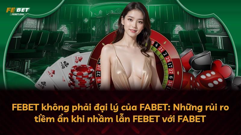 FEBET không phải đại lý của FABET: Những rủi ro tiềm ẩn khi nhầm lẫn FEBET với FABET