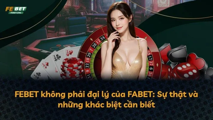 FEBET không phải đại lý của FABET: Sự thật và những khác biệt cần biết
