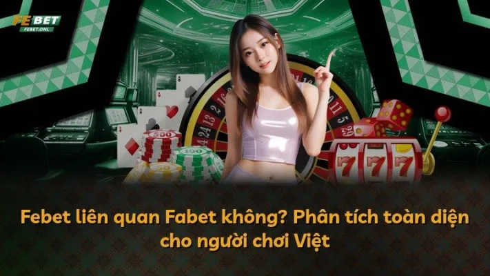 Febet liên quan Fabet không? Phân tích toàn diện cho người chơi Việt