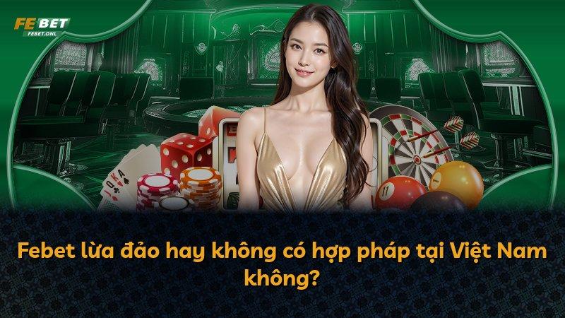 Febet lừa đảo hay không có hợp pháp tại Việt Nam không?