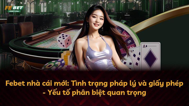 Febet nhà cái mới: Tình trạng pháp lý và giấy phép - Yếu tố phân biệt quan trọng