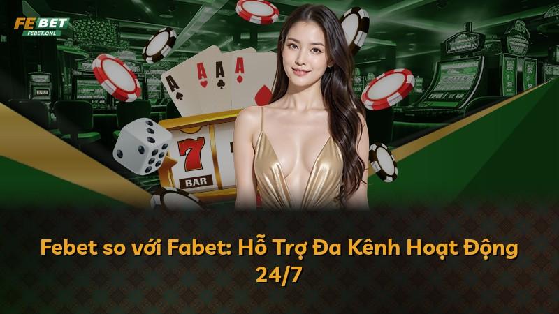 Febet so với Fabet: Hỗ Trợ Đa Kênh Hoạt Động 24/7