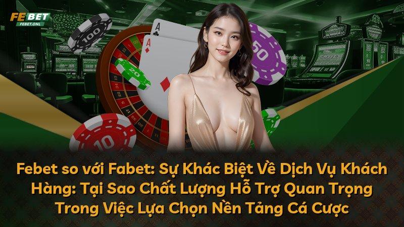Febet so với Fabet: Sự Khác Biệt Về Dịch Vụ Khách Hàng: Tại Sao Chất Lượng Hỗ Trợ Quan Trọng Trong Việc Lựa Chọn Nền Tảng Cá Cược