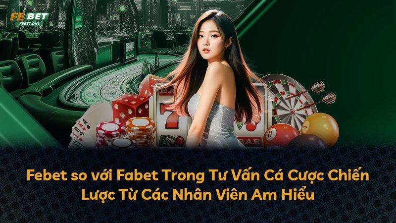 Febet so với Fabet Trong Tư Vấn Cá Cược Chiến Lược Từ Các Nhân Viên Am Hiểu