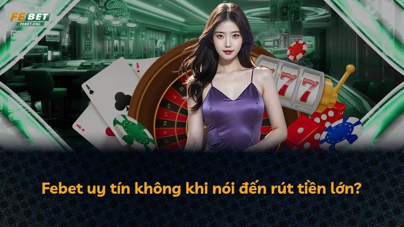 Febet uy tín không khi nói đến rút tiền lớn?
