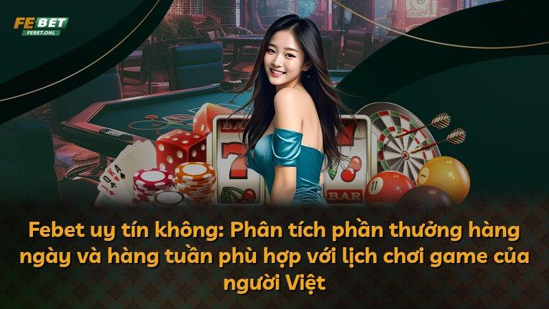 Febet uy tín không: Phân tích phần thưởng hàng ngày và hàng tuần phù hợp với lịch chơi game của người Việt