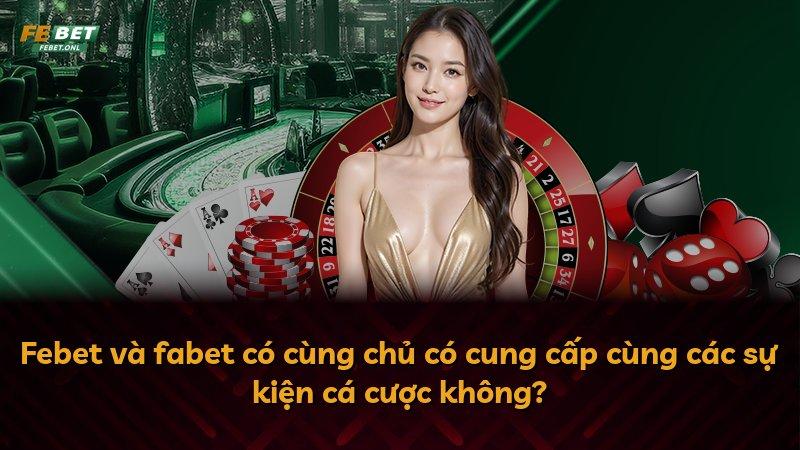 Febet và fabet có cùng chủ có cung cấp cùng các sự kiện cá cược không?