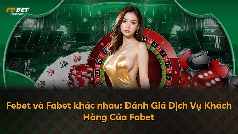 Febet và Fabet khác nhau: Đánh Giá Dịch Vụ Khách Hàng Của Fabet