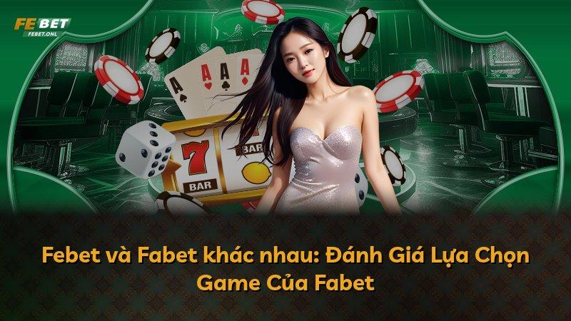 Febet và Fabet khác nhau: Đánh Giá Lựa Chọn Game Của Fabet