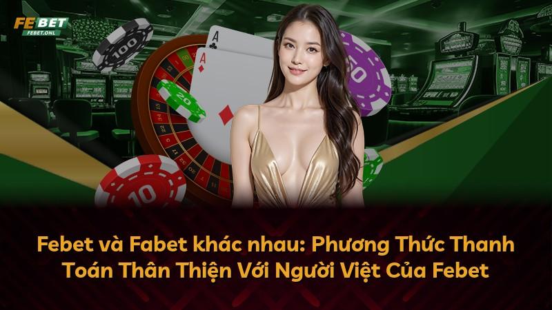 Febet và Fabet khác nhau: Phương Thức Thanh Toán Thân Thiện Với Người Việt Của Febet