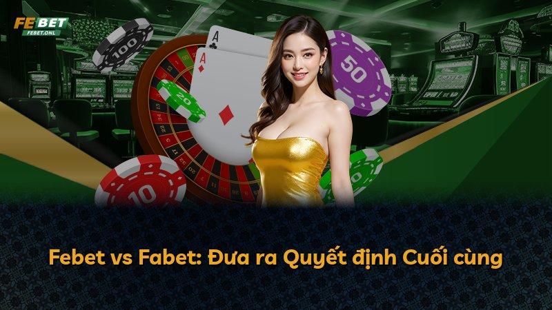 Febet vs Fabet: Đưa ra Quyết định Cuối cùng