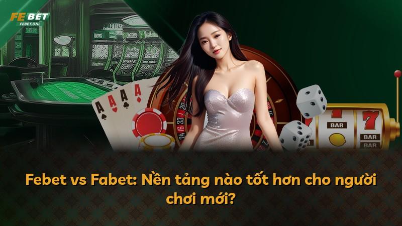 Febet vs Fabet: Nền tảng nào tốt hơn cho người chơi mới?
