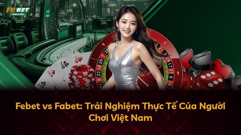 Febet vs Fabet: Trải Nghiệm Thực Tế Của Người Chơi Việt Nam