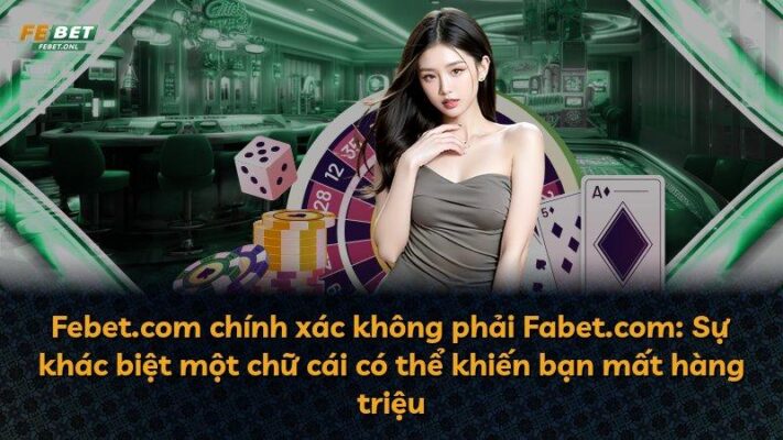 Febet.com chính xác không phải Fabet.com: Sự khác biệt một chữ cái có thể khiến bạn mất hàng triệu