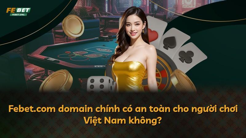 Febet.com domain chính có an toàn cho người chơi Việt Nam không?