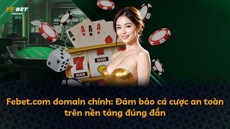 Febet.com domain chính: Đảm bảo cá cược an toàn trên nền tảng đúng đắn