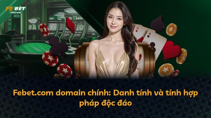 Febet.com domain chính: Danh tính và tính hợp pháp độc đáo