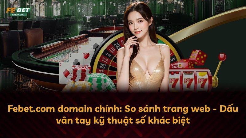Febet.com domain chính: So sánh trang web - Dấu vân tay kỹ thuật số khác biệt