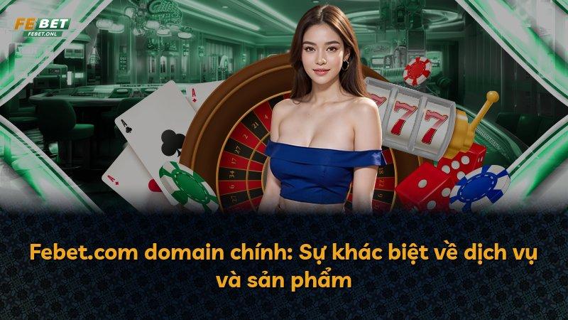 Febet.com domain chính: Sự khác biệt về dịch vụ và sản phẩm