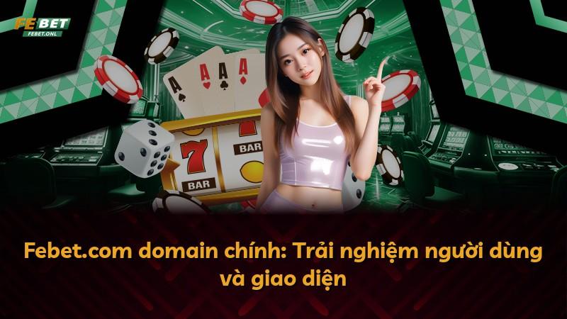Febet.com domain chính: Trải nghiệm người dùng và giao diện