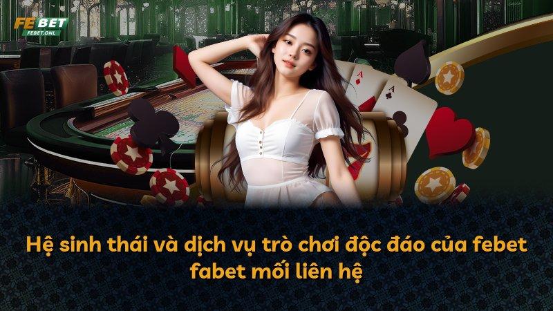 Hệ sinh thái và dịch vụ trò chơi độc đáo của febet fabet mối liên hệ
