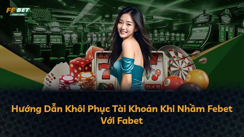 Hướng Dẫn Khôi Phục Tài Khoản Khi Nhầm Febet Với Fabet