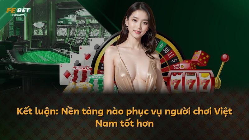 Kết luận: Nền tảng nào phục vụ người chơi Việt Nam tốt hơn