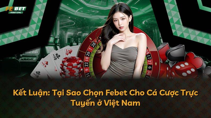 Kết Luận: Tại Sao Chọn Febet Cho Cá Cược Trực Tuyến ở Việt Nam