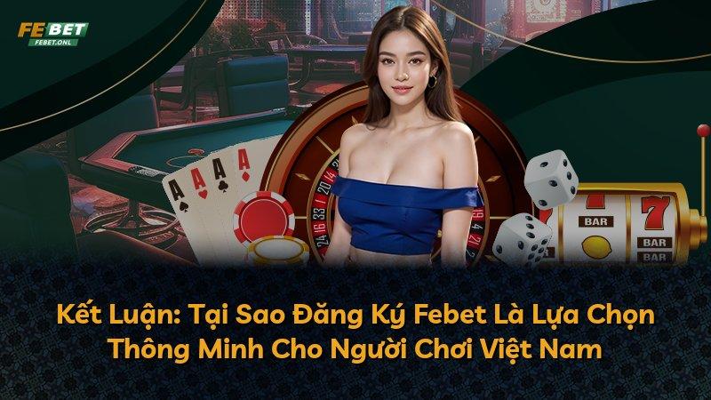 Kết Luận: Tại Sao Đăng Ký Febet Là Lựa Chọn Thông Minh Cho Người Chơi Việt Nam