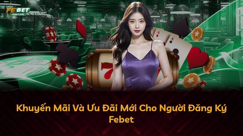 Khuyến Mãi Và Ưu Đãi Mới Cho Người Đăng Ký Febet