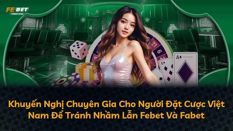 Khuyến Nghị Chuyên Gia Cho Người Đặt Cược Việt Nam Để Tránh Nhầm Lẫn Febet Và Fabet