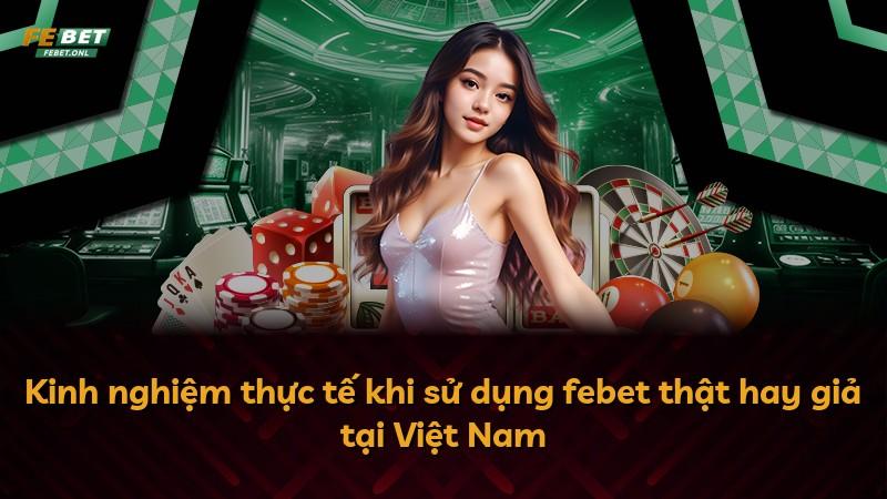 Kinh nghiệm thực tế khi sử dụng febet thật hay giả tại Việt Nam