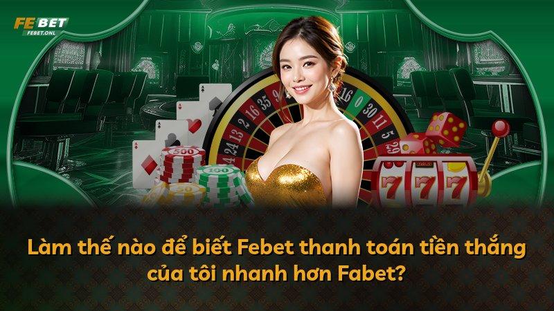 Làm thế nào để biết Febet thanh toán tiền thắng của tôi nhanh hơn Fabet?
