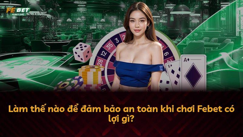 Làm thế nào để đảm bảo an toàn khi chơi Febet có lợi gì?