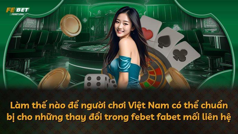 Làm thế nào để người chơi Việt Nam có thể chuẩn bị cho những thay đổi trong febet fabet mối liên hệ