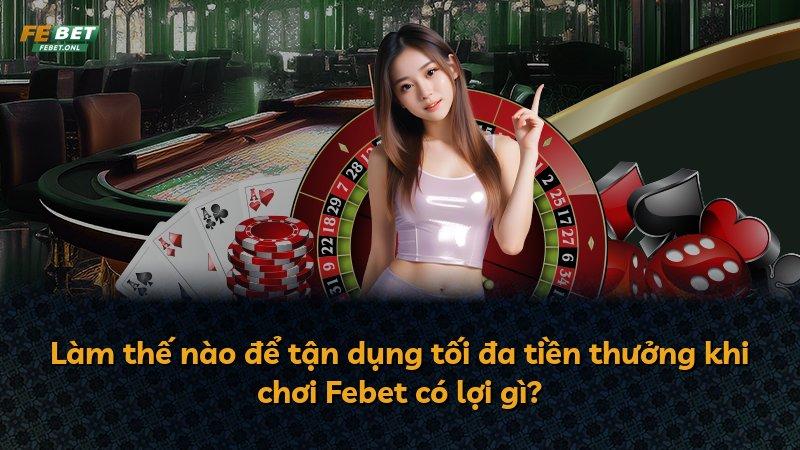 Làm thế nào để tận dụng tối đa tiền thưởng khi chơi Febet có lợi gì?