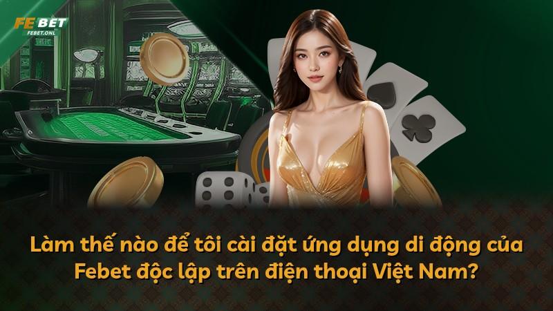 Làm thế nào để tôi cài đặt ứng dụng di động của Febet độc lập trên điện thoại Việt Nam?