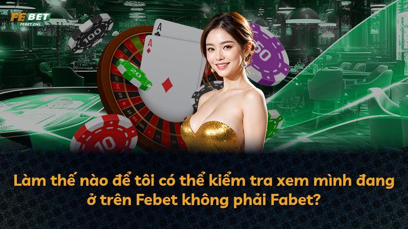 Làm thế nào để tôi có thể kiểm tra xem mình đang ở trên Febet không phải Fabet?