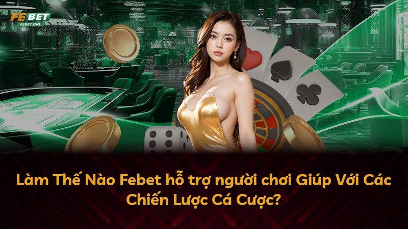Làm Thế Nào Febet hỗ trợ người chơi Giúp Với Các Chiến Lược Cá Cược?