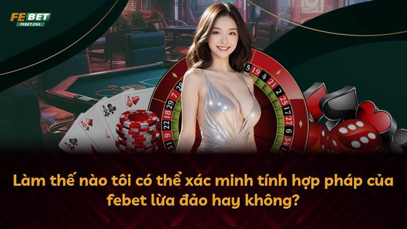 Làm thế nào tôi có thể xác minh tính hợp pháp của febet lừa đảo hay không?