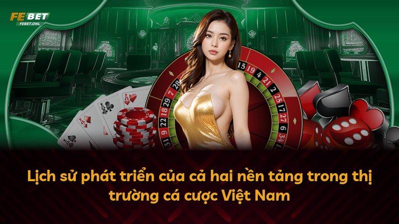 Lịch sử phát triển của cả hai nền tảng trong thị trường cá cược Việt Nam