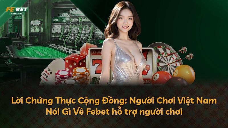Lời Chứng Thực Cộng Đồng: Người Chơi Việt Nam Nói Gì Về Febet hỗ trợ người chơi