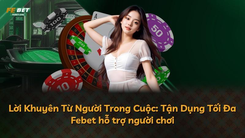 Lời Khuyên Từ Người Trong Cuộc: Tận Dụng Tối Đa Febet hỗ trợ người chơi