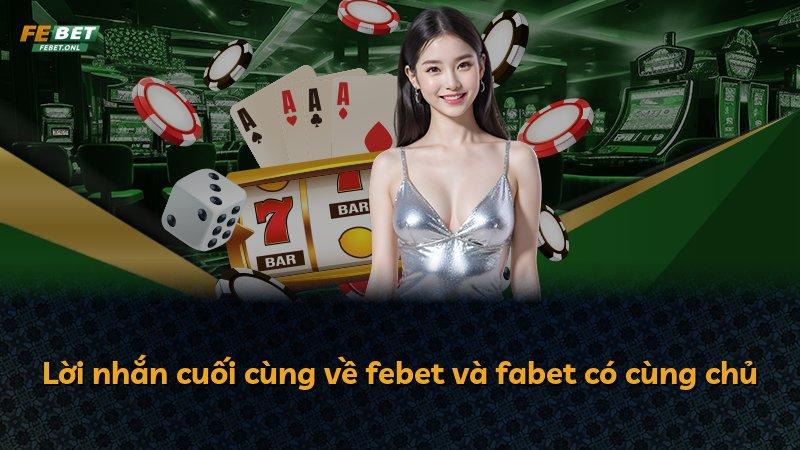 Lời nhắn cuối cùng về febet và fabet có cùng chủ