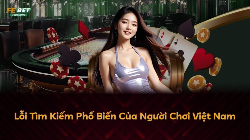 Lỗi Tìm Kiếm Phổ Biến Của Người Chơi Việt Nam