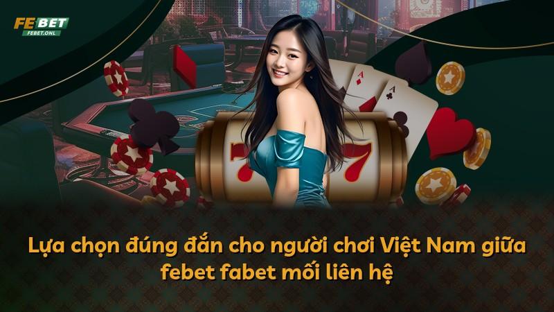 Lựa chọn đúng đắn cho người chơi Việt Nam giữa febet fabet mối liên hệ