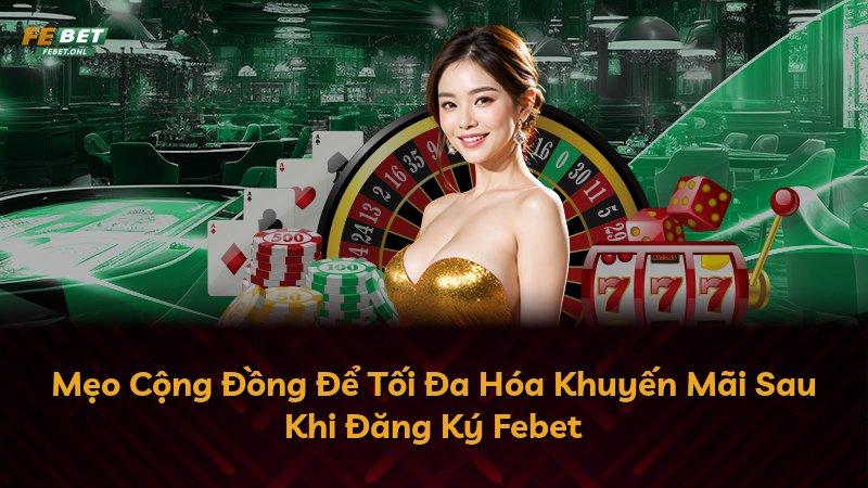 Mẹo Cộng Đồng Để Tối Đa Hóa Khuyến Mãi Sau Khi Đăng Ký Febet