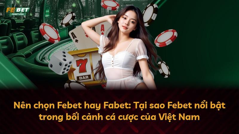 Nên chọn Febet hay Fabet: Tại sao Febet nổi bật trong bối cảnh cá cược của Việt Nam