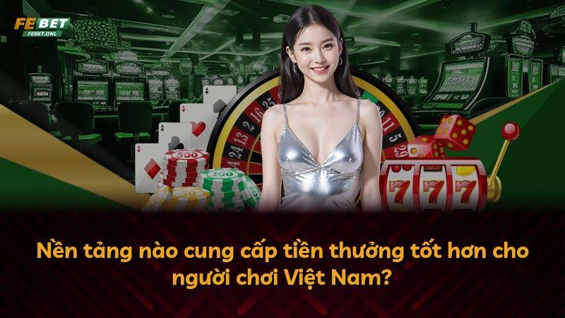 Nền tảng nào cung cấp tiền thưởng tốt hơn cho người chơi Việt Nam?
