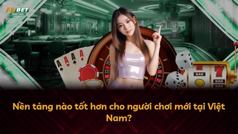 Nền tảng nào tốt hơn cho người chơi mới tại Việt Nam?